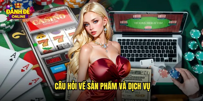 Câu hỏi về sản phẩm và dịch vụ